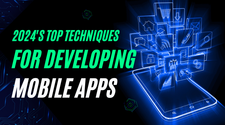 2024's Top Techniques for Developing Mobile Apps